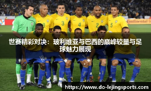 世赛精彩对决：玻利维亚与巴西的巅峰较量与足球魅力展现