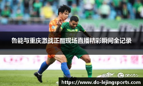 鲁能与重庆激战正酣现场直播精彩瞬间全记录