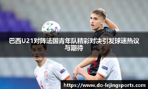 巴西U21对阵法国青年队精彩对决引发球迷热议与期待