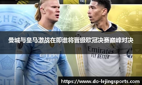 曼城与皇马激战在即谁将晋级欧冠决赛巅峰对决