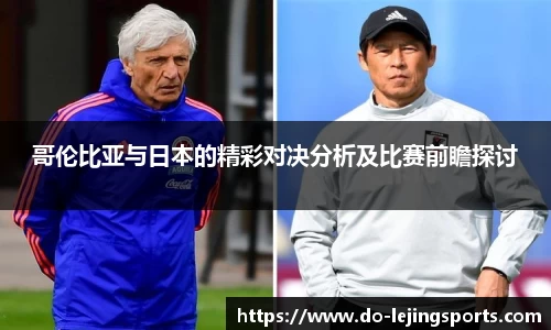 哥伦比亚与日本的精彩对决分析及比赛前瞻探讨
