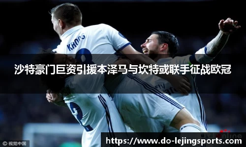 沙特豪门巨资引援本泽马与坎特或联手征战欧冠