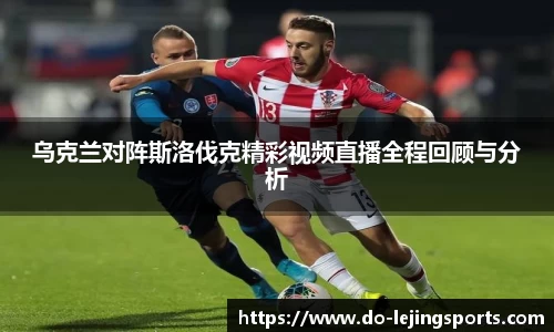 乌克兰对阵斯洛伐克精彩视频直播全程回顾与分析