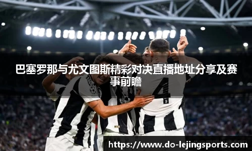 巴塞罗那与尤文图斯精彩对决直播地址分享及赛事前瞻
