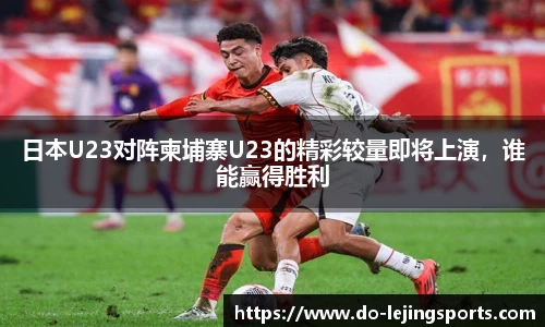 日本U23对阵柬埔寨U23的精彩较量即将上演，谁能赢得胜利