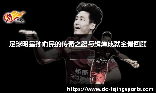 足球明星孙俞民的传奇之路与辉煌成就全景回顾