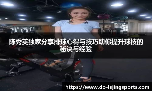 陈秀英独家分享排球心得与技巧助你提升球技的秘诀与经验